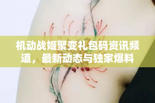 机动战姬聚变礼包码资讯频道，最新动态与独家爆料