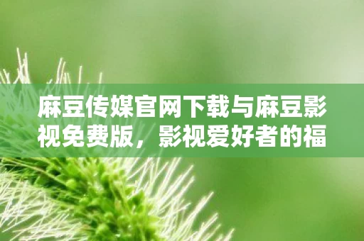 麻豆传媒官网下载与麻豆影视免费版图片