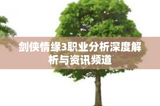 剑侠情缘3职业分析深度解析与资讯频道