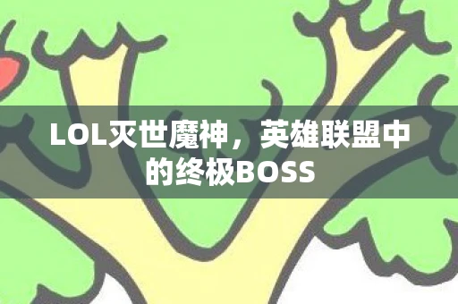 LOL灭世魔神，英雄联盟中的终极BOSS