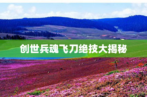 创世兵魂飞刀绝技大揭秘