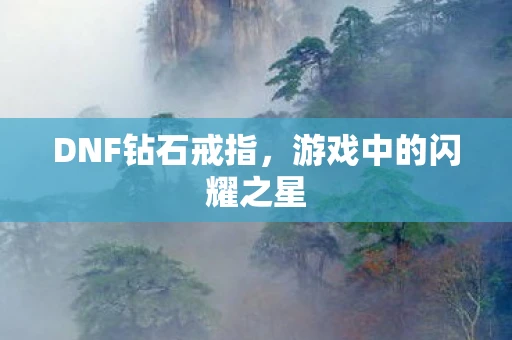 DNF钻石戒指，游戏中的闪耀之星