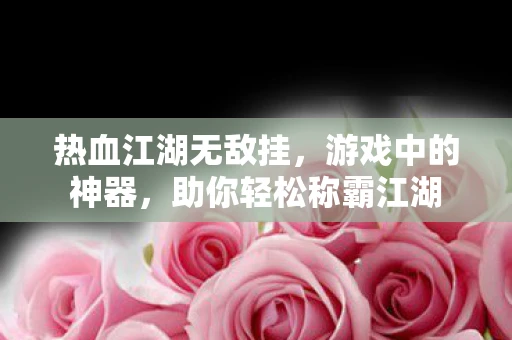 热血江湖无敌挂，游戏中的神器，助你轻松称霸江湖
