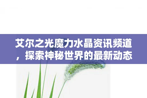 艾尔之光魔力水晶资讯频道，探索神秘世界的最新动态