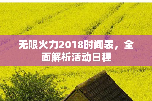 无限火力2018时间表，全面解析活动日程