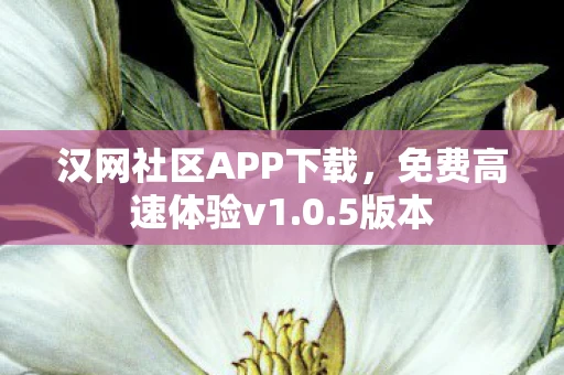 汉网社区APP下载，免费高速体验v1.0.5版本