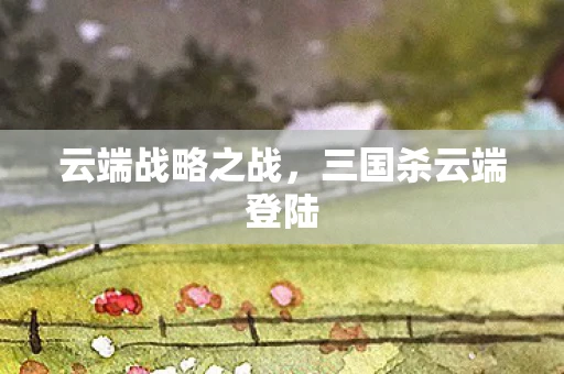 云端战略之战，三国杀云端登陆