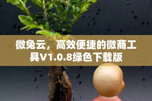 微兔云，高效便捷的微商工具V1.0.8绿色下载版