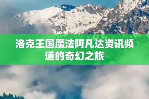 洛克王国魔法阿凡达资讯频道的奇幻之旅