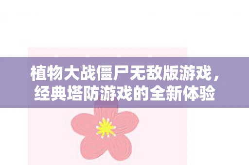 植物大战僵尸无敌版游戏，经典塔防游戏的全新体验