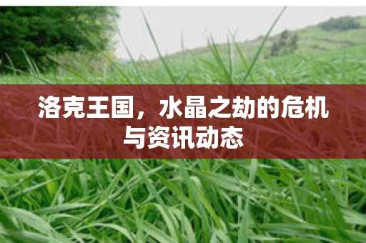 洛克王国，水晶之劫的危机与资讯动态