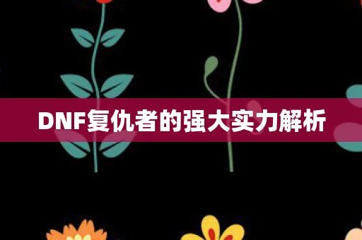DNF复仇者的强大实力解析