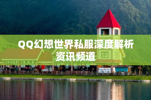 QQ幻想世界私服深度解析资讯频道