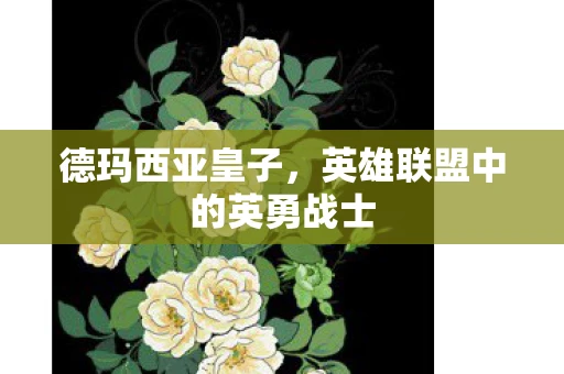 德玛西亚皇子，英雄联盟中的英勇战士