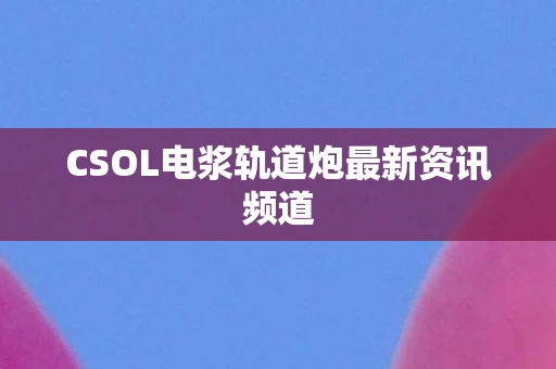 CSOL电浆轨道炮最新资讯频道
