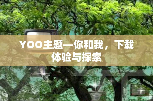 YOO主题—你和我，下载体验与探索