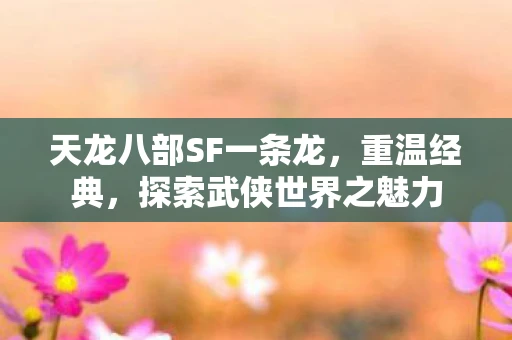 天龙八部SF一条龙，重温经典，探索武侠世界之魅力