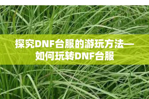 探究DNF台服的游玩方法—如何玩转DNF台服