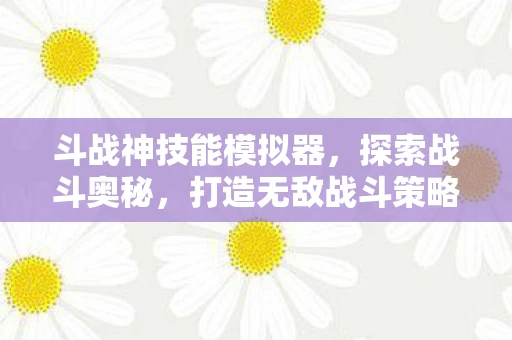 斗战神技能模拟器，探索战斗奥秘，打造无敌战斗策略