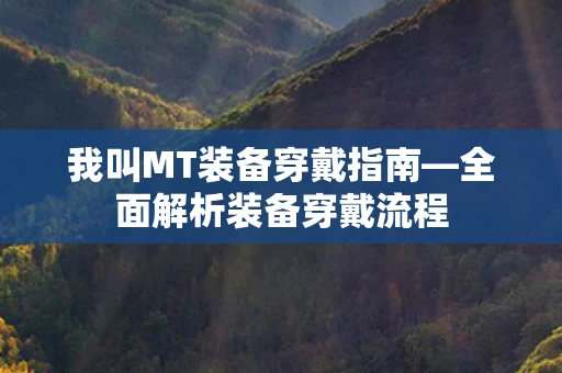 我叫MT装备穿戴指南—全面解析装备穿戴流程