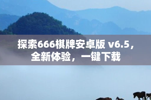 探索666棋牌安卓版 v6.5，全新体验，一键下载