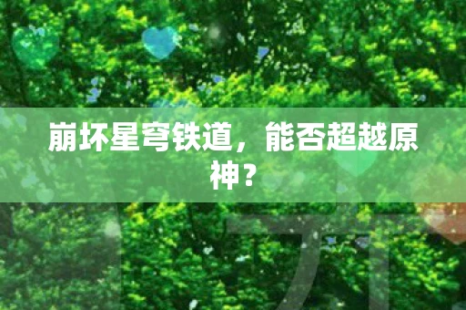 崩坏星穹铁道，能否超越原神？