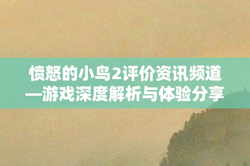 愤怒的小鸟2评价资讯频道—游戏深度解析与体验分享