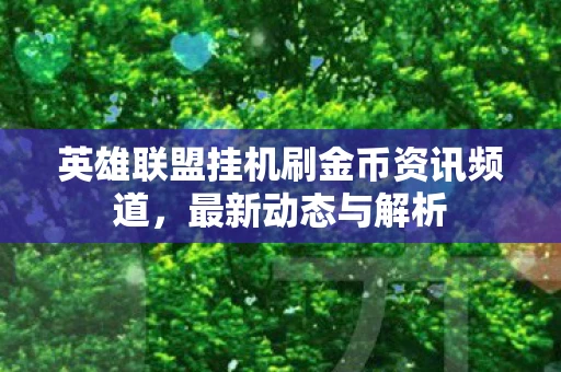 英雄联盟挂机刷金币资讯频道，最新动态与解析