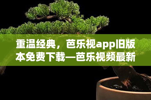芭乐视app旧版本免费下载图片