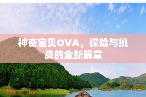 神奇宝贝OVA，探险与挑战的全新篇章