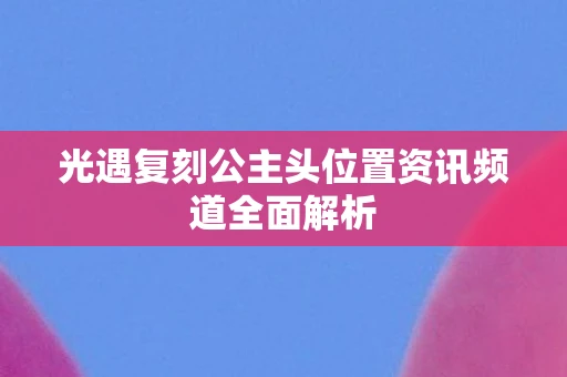 光遇复刻公主头位置资讯频道全面解析