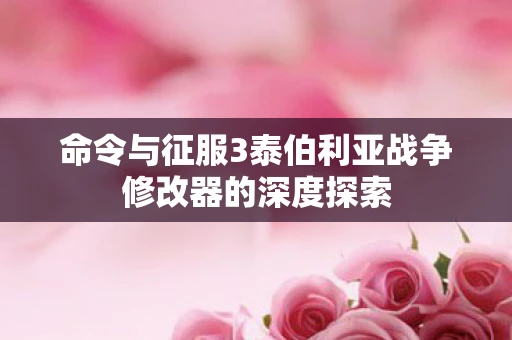 命令与征服3泰伯利亚战争修改器的深度探索