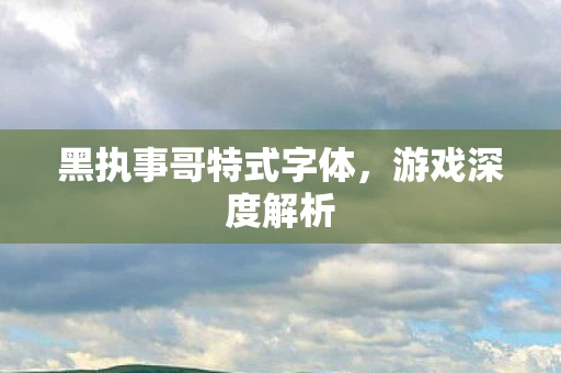 黑执事哥特式字体，游戏深度解析