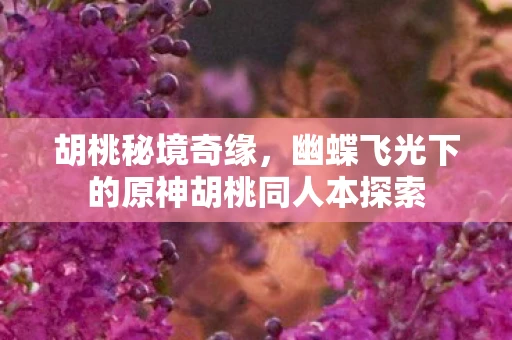 胡桃秘境奇缘，幽蝶飞光下的原神胡桃同人本探索