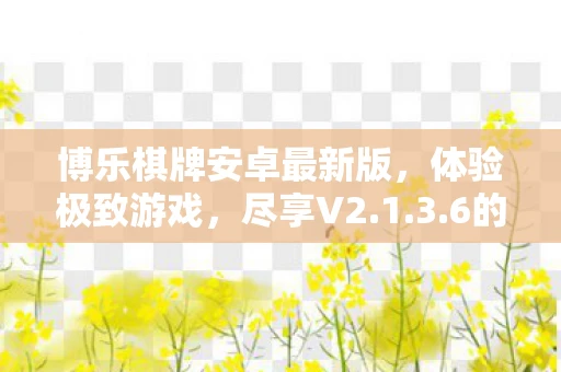 博乐棋牌安卓最新版，体验极致游戏，尽享V2.1.3.6的全新魅力