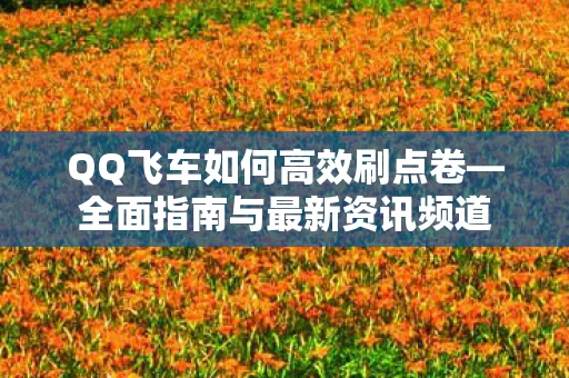 QQ飞车如何高效刷点卷—全面指南与最新资讯频道