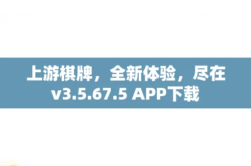 上游棋牌，全新体验，尽在v3.5.67.5 APP下载