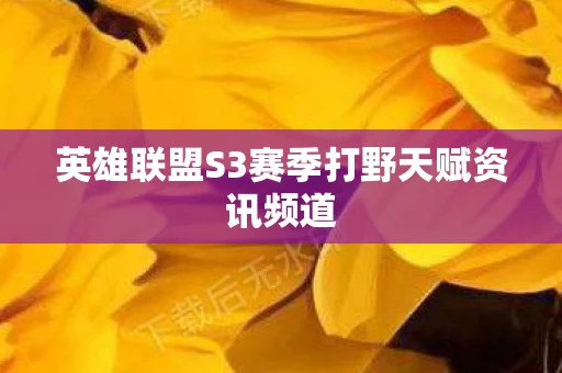 英雄联盟S3赛季打野天赋资讯频道