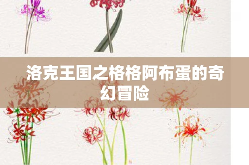 洛克王国之格格阿布蛋的奇幻冒险