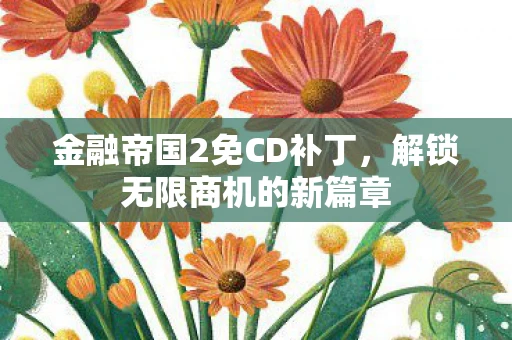 金融帝国2免CD补丁，解锁无限商机的新篇章
