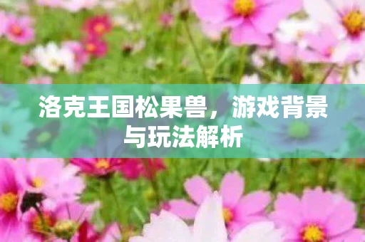 洛克王国松果兽，游戏背景与玩法解析