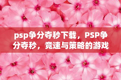 psp争分夺秒下载，PSP争分夺秒，竞速与策略的游戏体验