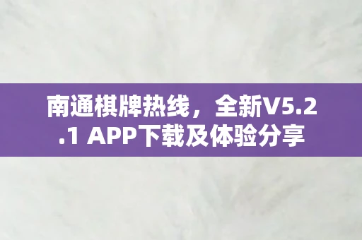 南通棋牌热线，全新V5.2.1 APP下载及体验分享