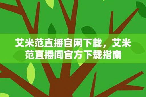 艾米范直播官网下载，艾米范直播间官方下载指南