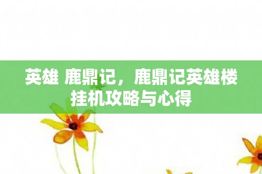 英雄 鹿鼎记，鹿鼎记英雄楼挂机攻略与心得