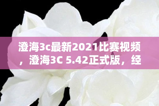澄海3c最新2021比赛视频，澄海3C 5.42正式版，经典再现，重燃竞技激情