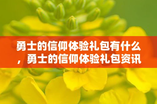 勇士的信仰体验礼包有什么，勇士的信仰体验礼包资讯频道，最新礼包活动一网打尽