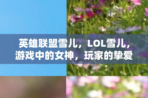 英雄联盟雪儿，LOL雪儿，游戏中的女神，玩家的挚爱