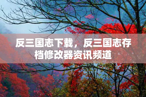 反三国志下载，反三国志存档修改器资讯频道