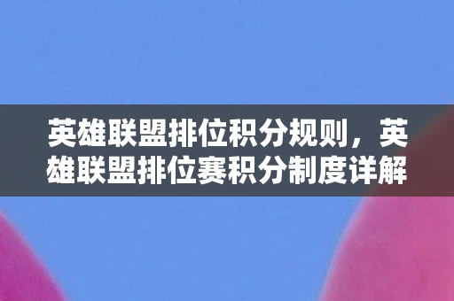 英雄联盟排位积分规则，英雄联盟排位赛积分制度详解，积分计算与排位晋升机制